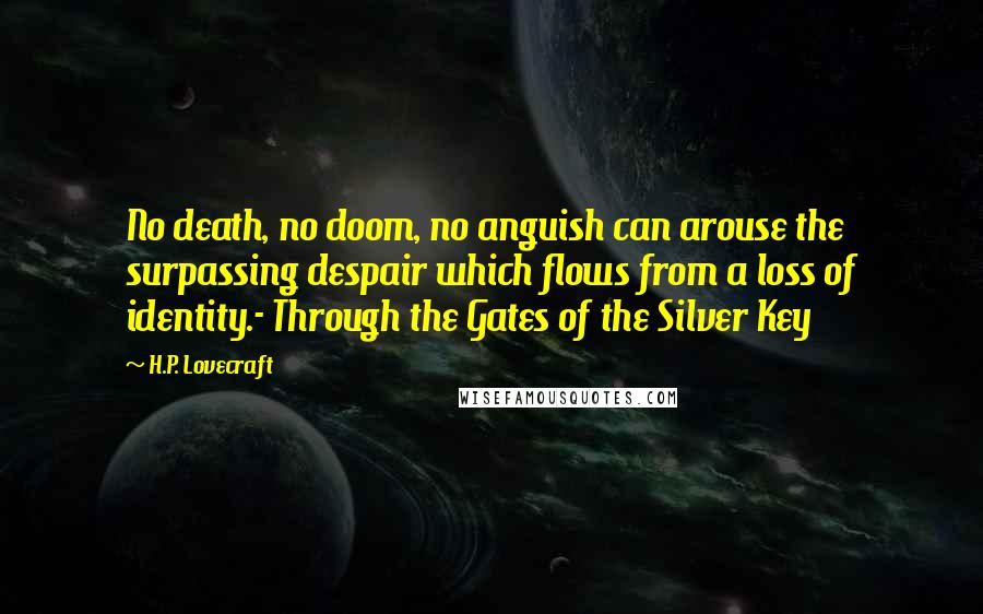 H.P. Lovecraft Quotes: No death, no doom, no anguish can arouse the surpassing despair which flows from a loss of identity.- Through the Gates of the Silver Key