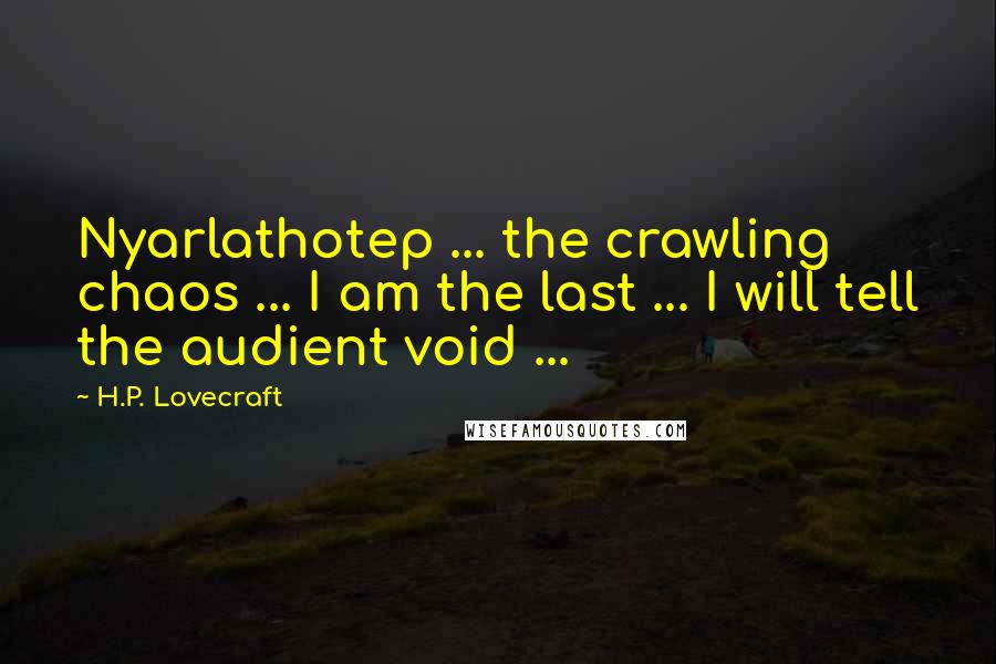 H.P. Lovecraft Quotes: Nyarlathotep ... the crawling chaos ... I am the last ... I will tell the audient void ...