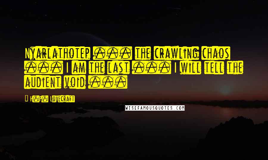 H.P. Lovecraft Quotes: Nyarlathotep ... the crawling chaos ... I am the last ... I will tell the audient void ...