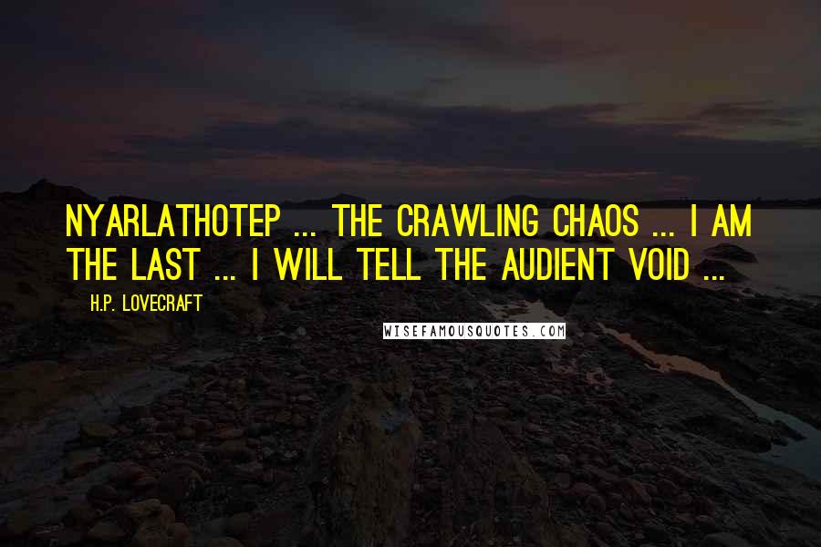H.P. Lovecraft Quotes: Nyarlathotep ... the crawling chaos ... I am the last ... I will tell the audient void ...
