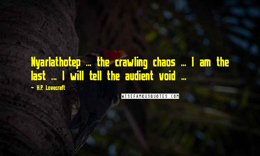 H.P. Lovecraft Quotes: Nyarlathotep ... the crawling chaos ... I am the last ... I will tell the audient void ...