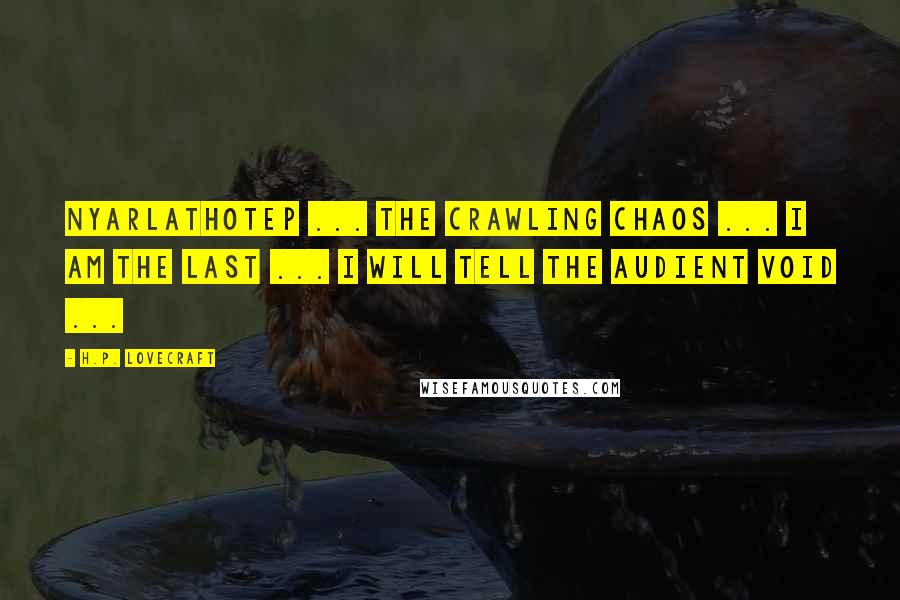 H.P. Lovecraft Quotes: Nyarlathotep ... the crawling chaos ... I am the last ... I will tell the audient void ...