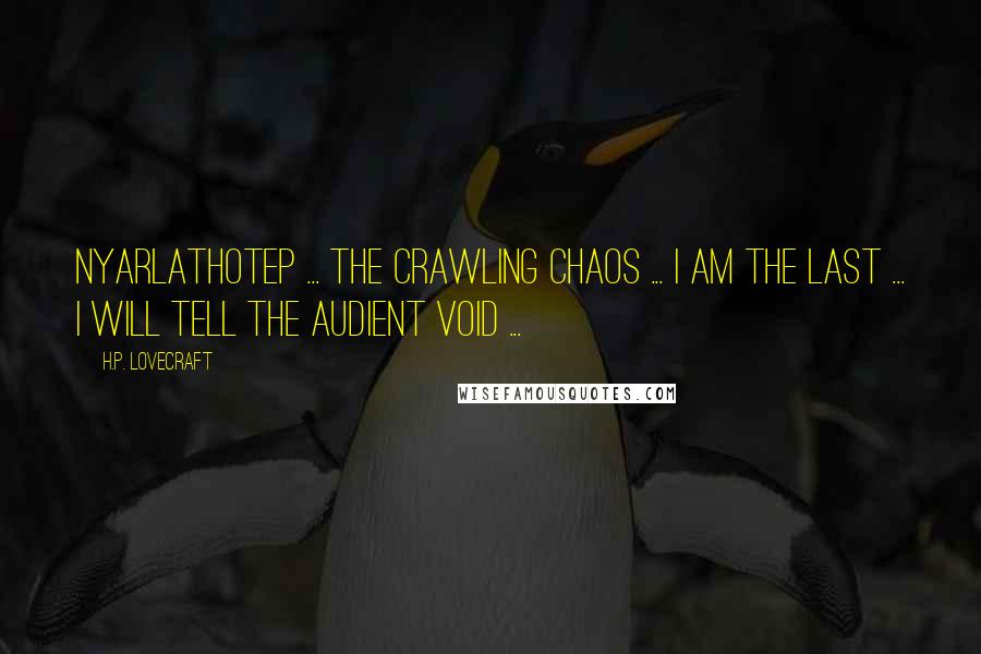 H.P. Lovecraft Quotes: Nyarlathotep ... the crawling chaos ... I am the last ... I will tell the audient void ...