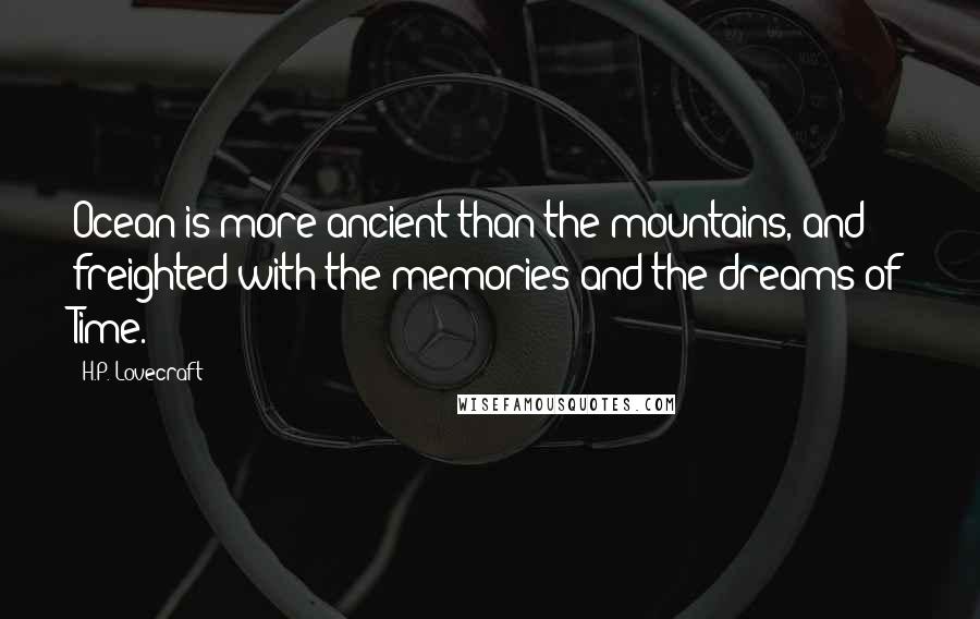 H.P. Lovecraft Quotes: Ocean is more ancient than the mountains, and freighted with the memories and the dreams of Time.