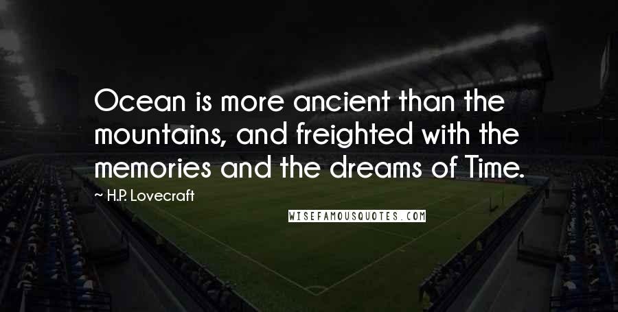 H.P. Lovecraft Quotes: Ocean is more ancient than the mountains, and freighted with the memories and the dreams of Time.