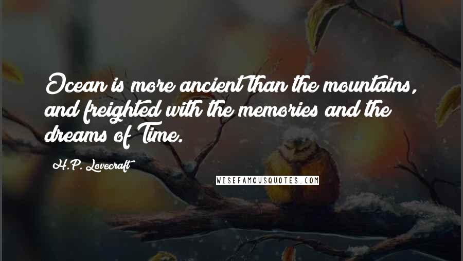 H.P. Lovecraft Quotes: Ocean is more ancient than the mountains, and freighted with the memories and the dreams of Time.