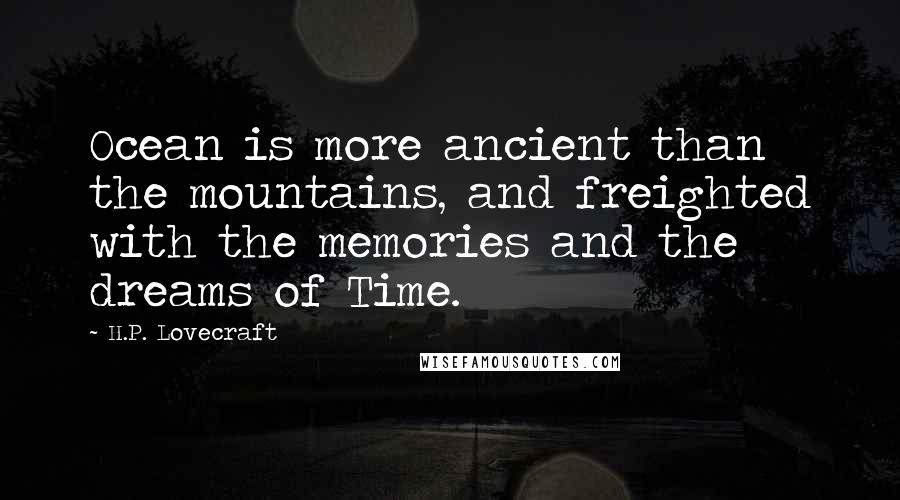 H.P. Lovecraft Quotes: Ocean is more ancient than the mountains, and freighted with the memories and the dreams of Time.