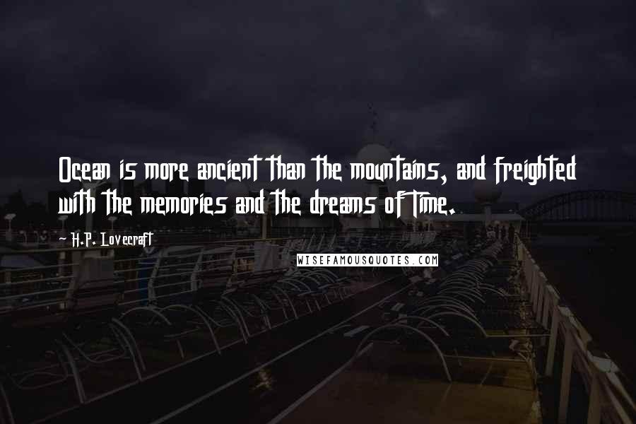 H.P. Lovecraft Quotes: Ocean is more ancient than the mountains, and freighted with the memories and the dreams of Time.