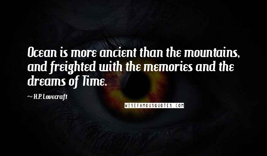 H.P. Lovecraft Quotes: Ocean is more ancient than the mountains, and freighted with the memories and the dreams of Time.