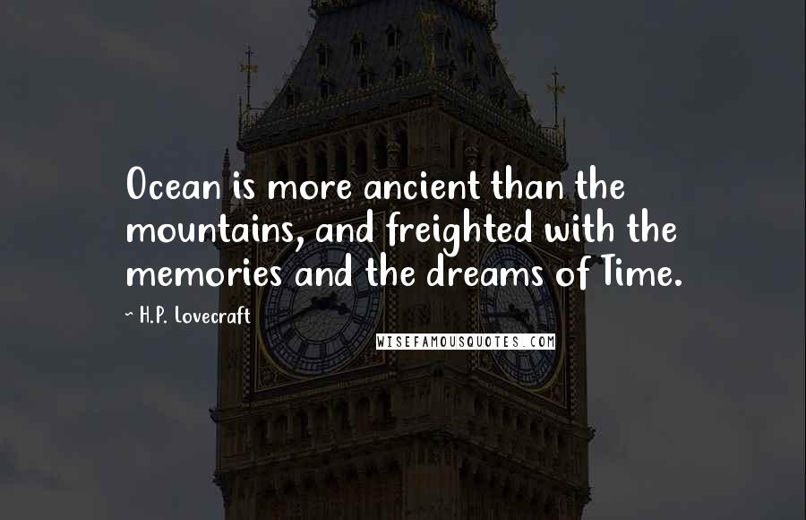 H.P. Lovecraft Quotes: Ocean is more ancient than the mountains, and freighted with the memories and the dreams of Time.