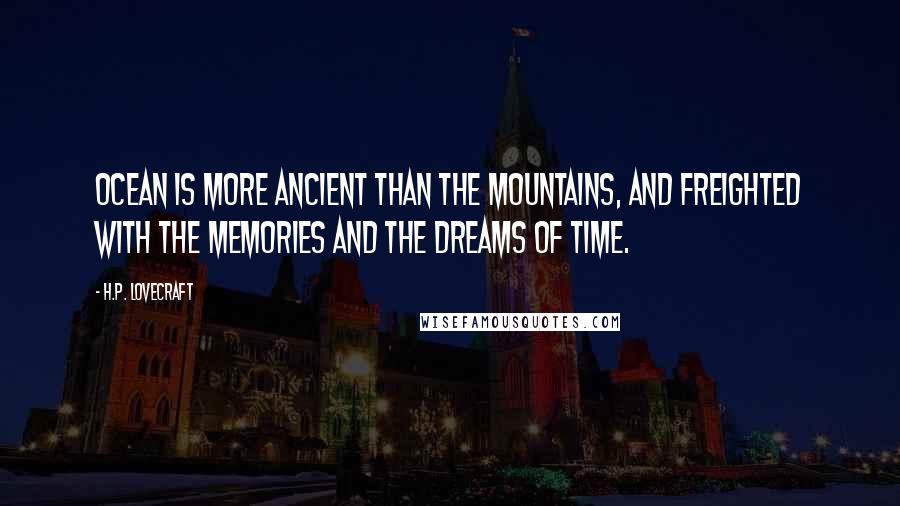 H.P. Lovecraft Quotes: Ocean is more ancient than the mountains, and freighted with the memories and the dreams of Time.