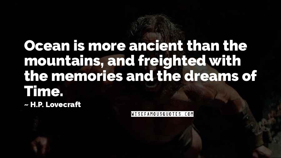 H.P. Lovecraft Quotes: Ocean is more ancient than the mountains, and freighted with the memories and the dreams of Time.