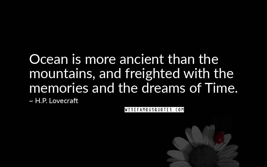 H.P. Lovecraft Quotes: Ocean is more ancient than the mountains, and freighted with the memories and the dreams of Time.