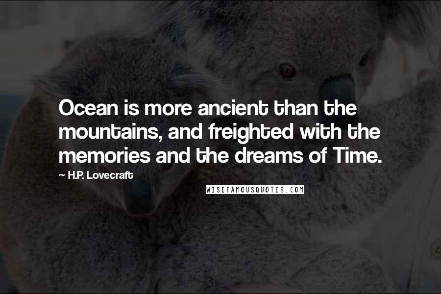 H.P. Lovecraft Quotes: Ocean is more ancient than the mountains, and freighted with the memories and the dreams of Time.