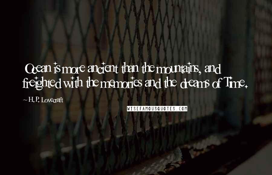 H.P. Lovecraft Quotes: Ocean is more ancient than the mountains, and freighted with the memories and the dreams of Time.