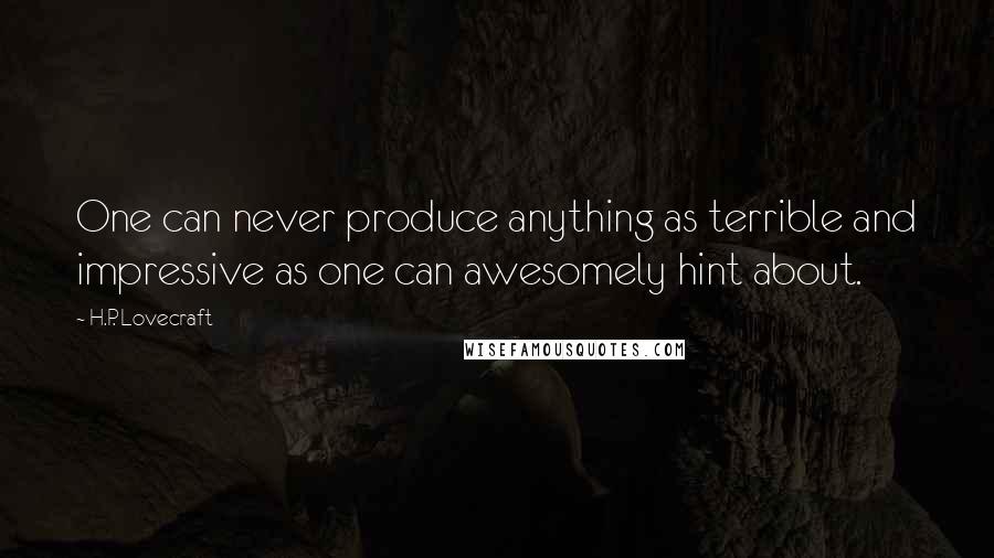 H.P. Lovecraft Quotes: One can never produce anything as terrible and impressive as one can awesomely hint about.