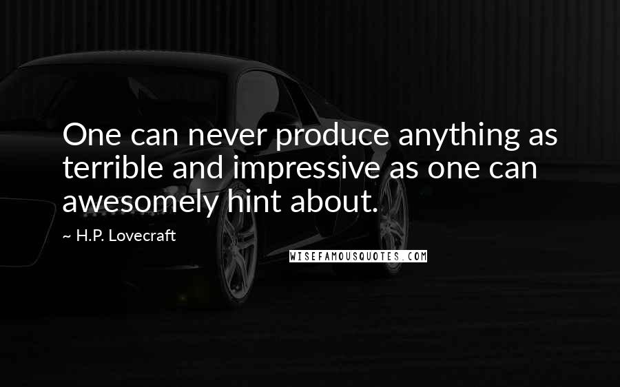 H.P. Lovecraft Quotes: One can never produce anything as terrible and impressive as one can awesomely hint about.