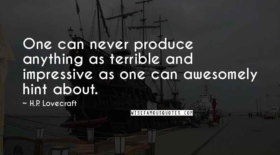 H.P. Lovecraft Quotes: One can never produce anything as terrible and impressive as one can awesomely hint about.