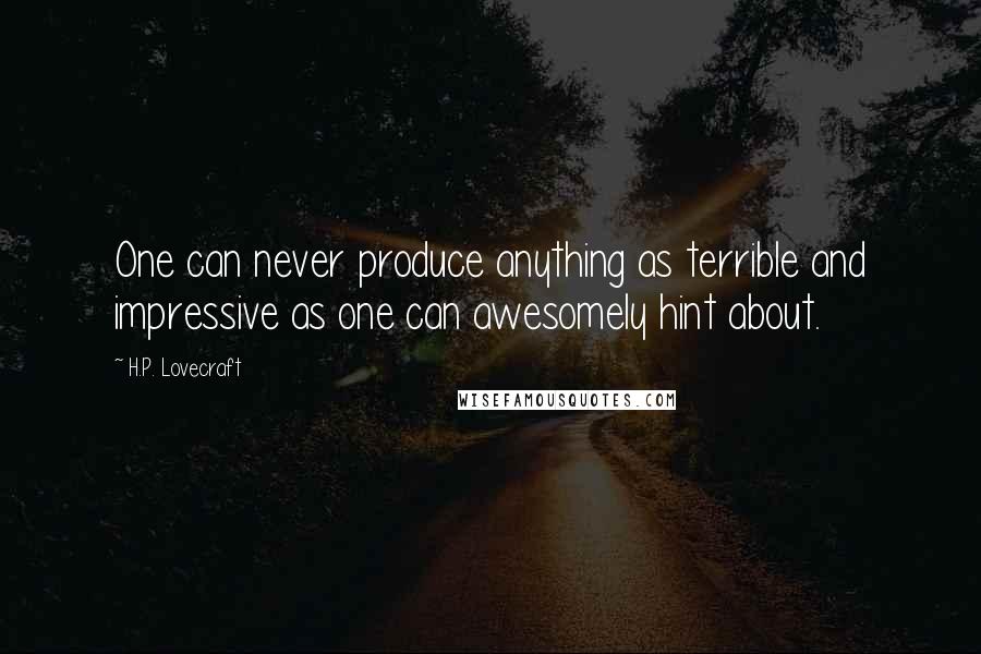 H.P. Lovecraft Quotes: One can never produce anything as terrible and impressive as one can awesomely hint about.