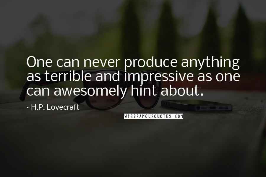 H.P. Lovecraft Quotes: One can never produce anything as terrible and impressive as one can awesomely hint about.