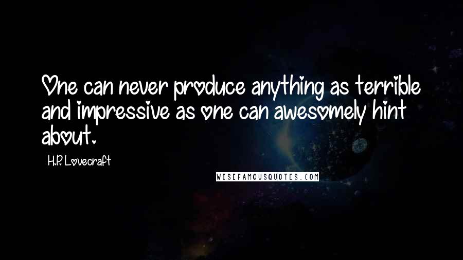 H.P. Lovecraft Quotes: One can never produce anything as terrible and impressive as one can awesomely hint about.