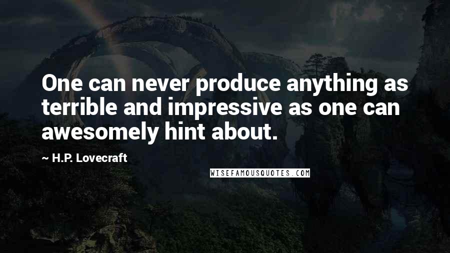 H.P. Lovecraft Quotes: One can never produce anything as terrible and impressive as one can awesomely hint about.