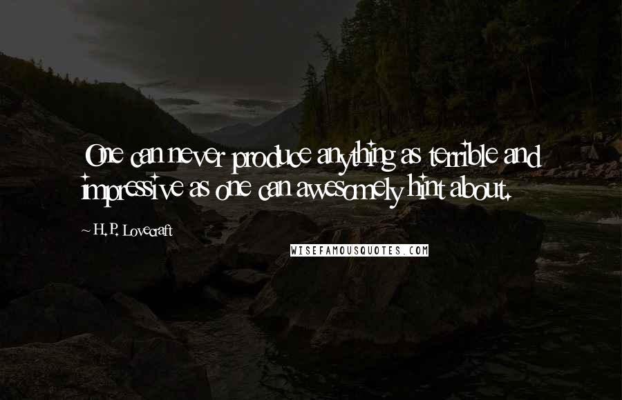 H.P. Lovecraft Quotes: One can never produce anything as terrible and impressive as one can awesomely hint about.