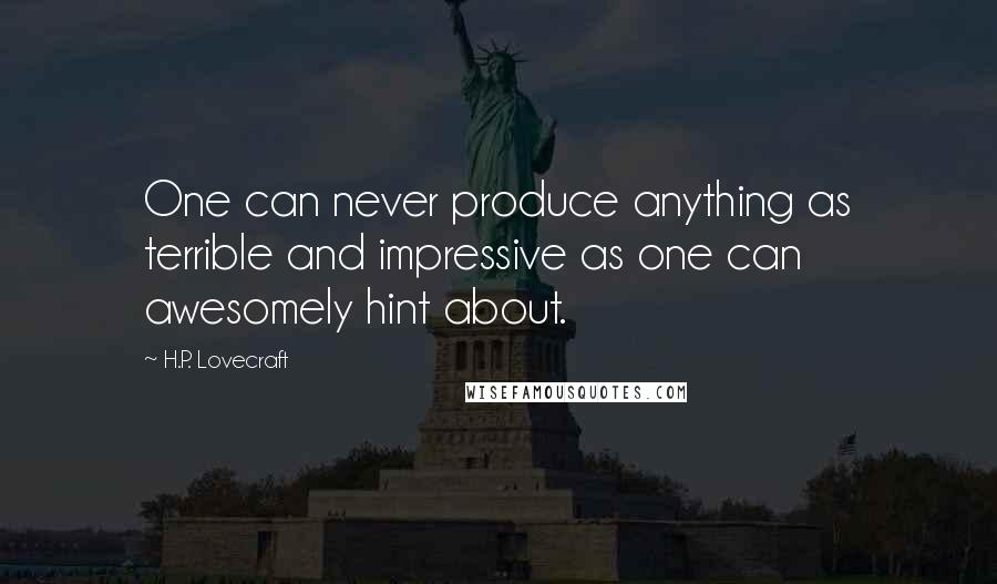 H.P. Lovecraft Quotes: One can never produce anything as terrible and impressive as one can awesomely hint about.