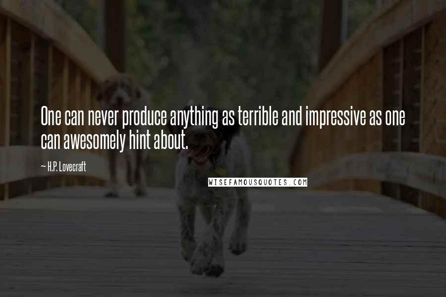 H.P. Lovecraft Quotes: One can never produce anything as terrible and impressive as one can awesomely hint about.