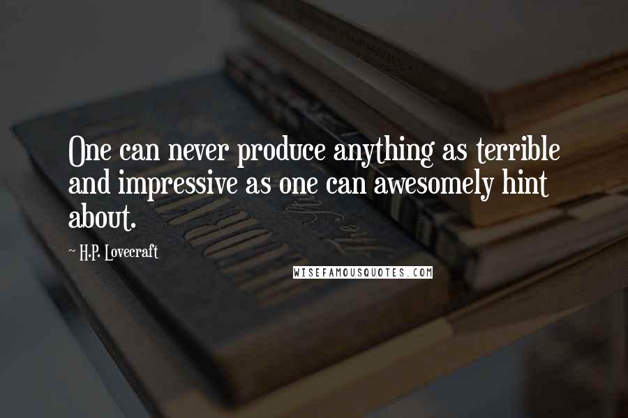 H.P. Lovecraft Quotes: One can never produce anything as terrible and impressive as one can awesomely hint about.
