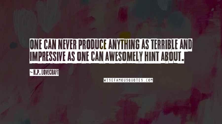 H.P. Lovecraft Quotes: One can never produce anything as terrible and impressive as one can awesomely hint about.