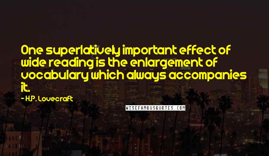 H.P. Lovecraft Quotes: One superlatively important effect of wide reading is the enlargement of vocabulary which always accompanies it.