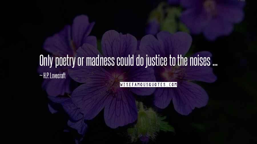 H.P. Lovecraft Quotes: Only poetry or madness could do justice to the noises ...