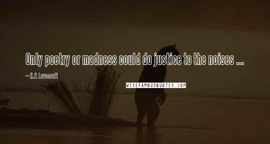 H.P. Lovecraft Quotes: Only poetry or madness could do justice to the noises ...