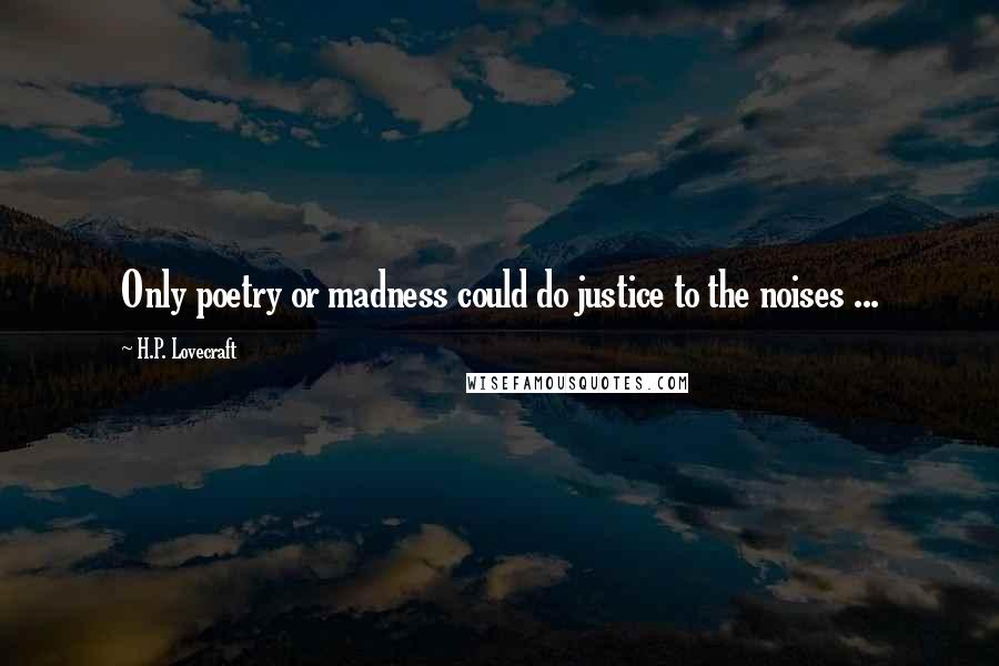 H.P. Lovecraft Quotes: Only poetry or madness could do justice to the noises ...
