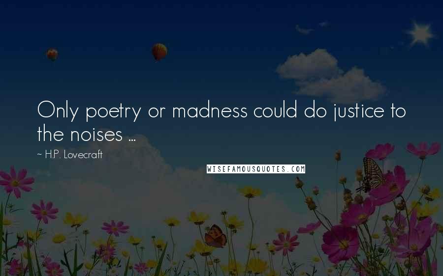 H.P. Lovecraft Quotes: Only poetry or madness could do justice to the noises ...