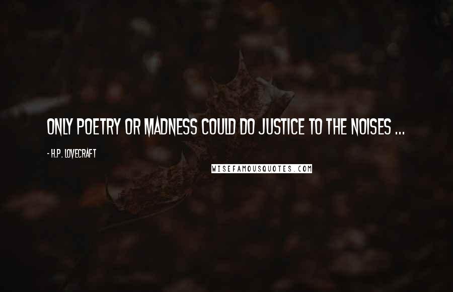 H.P. Lovecraft Quotes: Only poetry or madness could do justice to the noises ...