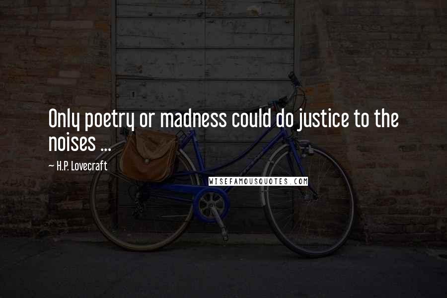 H.P. Lovecraft Quotes: Only poetry or madness could do justice to the noises ...