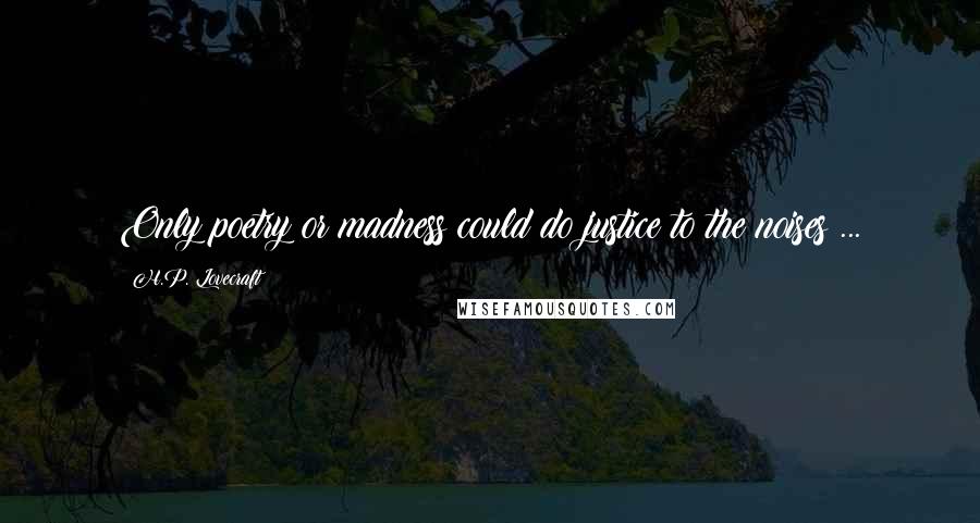 H.P. Lovecraft Quotes: Only poetry or madness could do justice to the noises ...