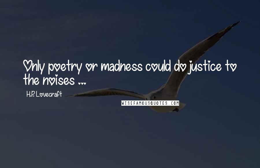 H.P. Lovecraft Quotes: Only poetry or madness could do justice to the noises ...