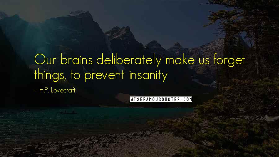 H.P. Lovecraft Quotes: Our brains deliberately make us forget things, to prevent insanity