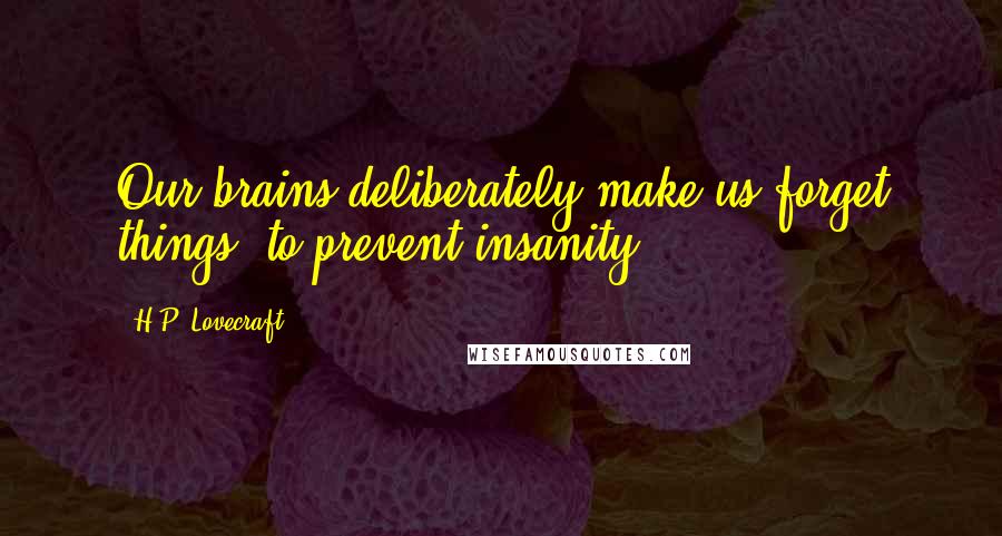 H.P. Lovecraft Quotes: Our brains deliberately make us forget things, to prevent insanity
