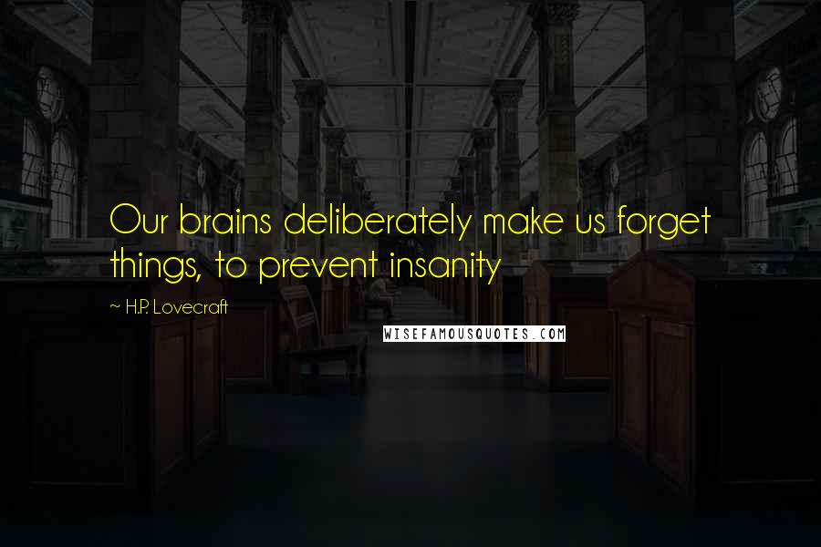 H.P. Lovecraft Quotes: Our brains deliberately make us forget things, to prevent insanity