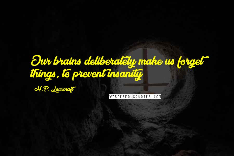 H.P. Lovecraft Quotes: Our brains deliberately make us forget things, to prevent insanity