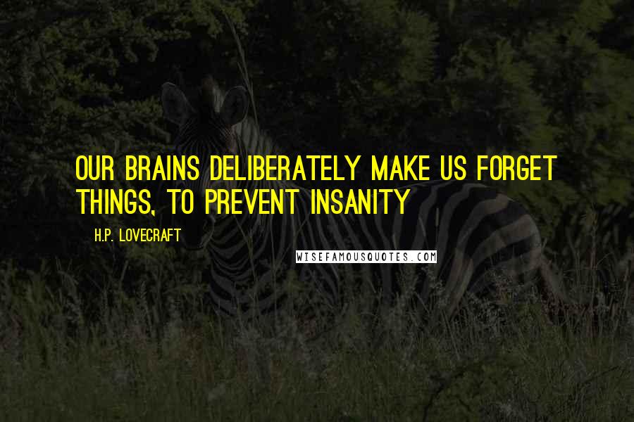 H.P. Lovecraft Quotes: Our brains deliberately make us forget things, to prevent insanity