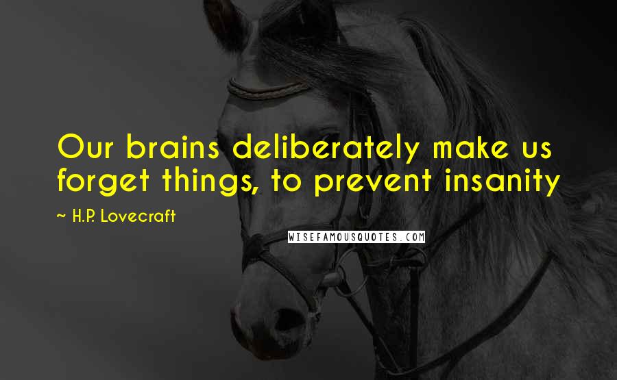 H.P. Lovecraft Quotes: Our brains deliberately make us forget things, to prevent insanity