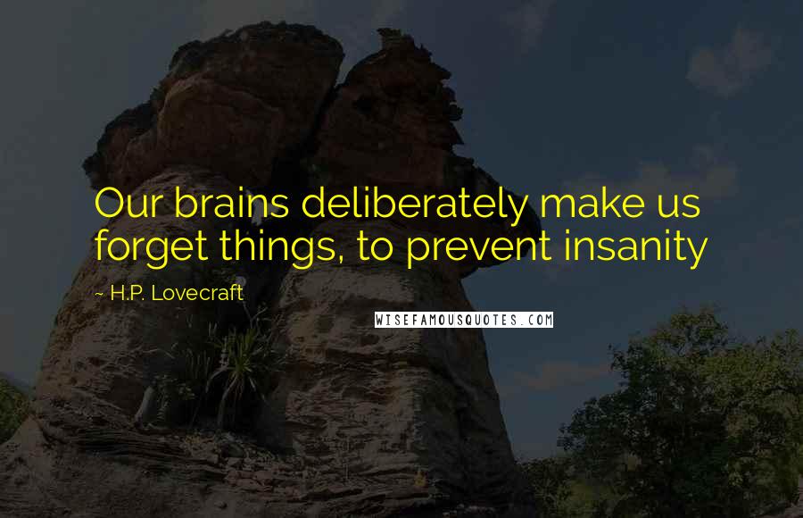 H.P. Lovecraft Quotes: Our brains deliberately make us forget things, to prevent insanity