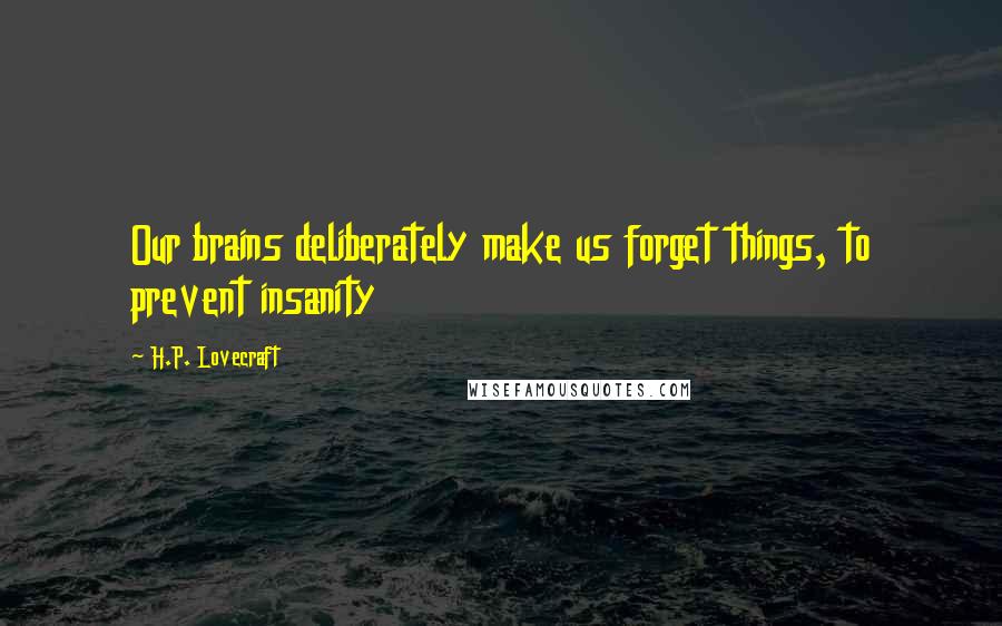 H.P. Lovecraft Quotes: Our brains deliberately make us forget things, to prevent insanity