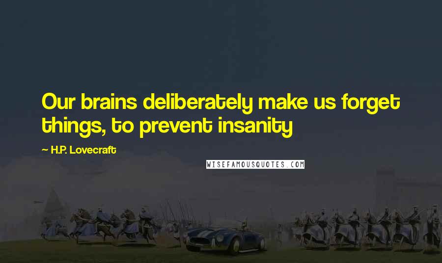 H.P. Lovecraft Quotes: Our brains deliberately make us forget things, to prevent insanity