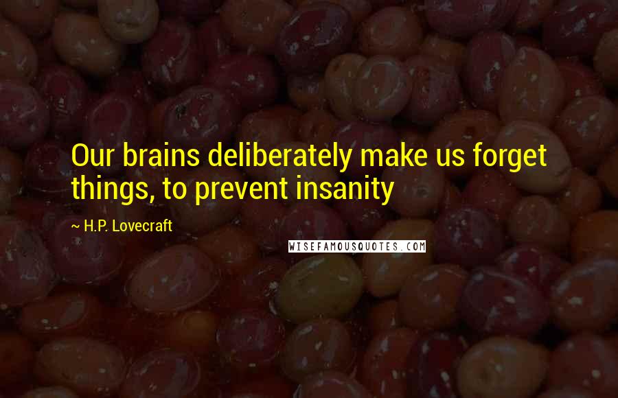 H.P. Lovecraft Quotes: Our brains deliberately make us forget things, to prevent insanity